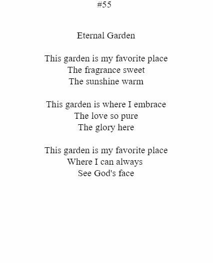 Eternal garden is my favorite place the fragrance sweet the sunshine warm this garden is where i embrace the love so pure the glory here