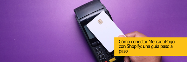 C&oacute;mo conectar MercadoPago con Shopify: una gu&iacute;a paso a paso [2023]