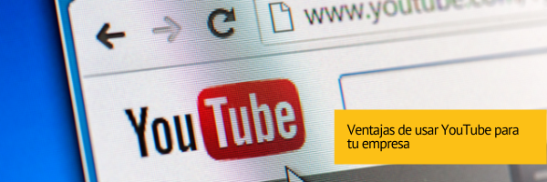 Ventajas de usar Youtube para tu empresa
