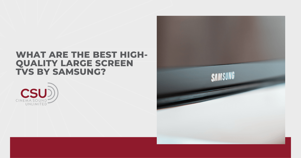 What Are The Best HighQuality Large Screen TVs by Samsung?