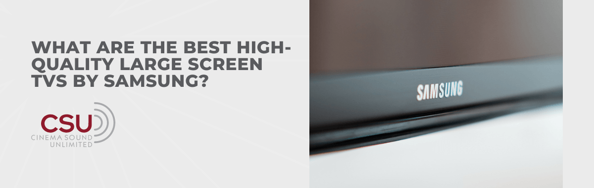 What Are The Best High-Quality Large Screen TVs by Samsung?