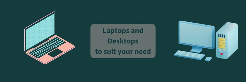 Laptops and Desktops to suit your need