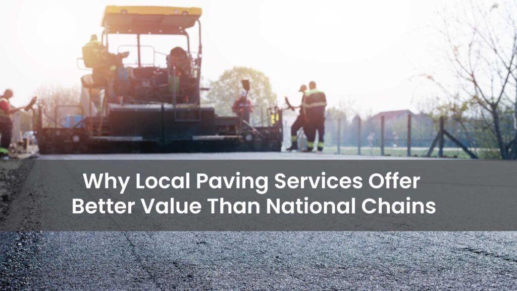 Why Local Paving Services Offer Better Value Than National Chains