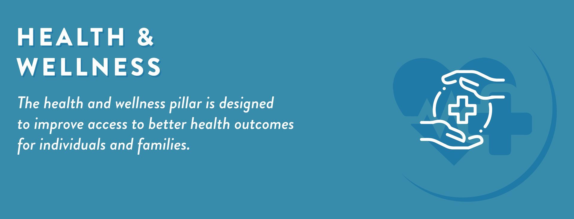 The health and wellness pillar is designed  to improve access to better health outcomes for individuals and families.