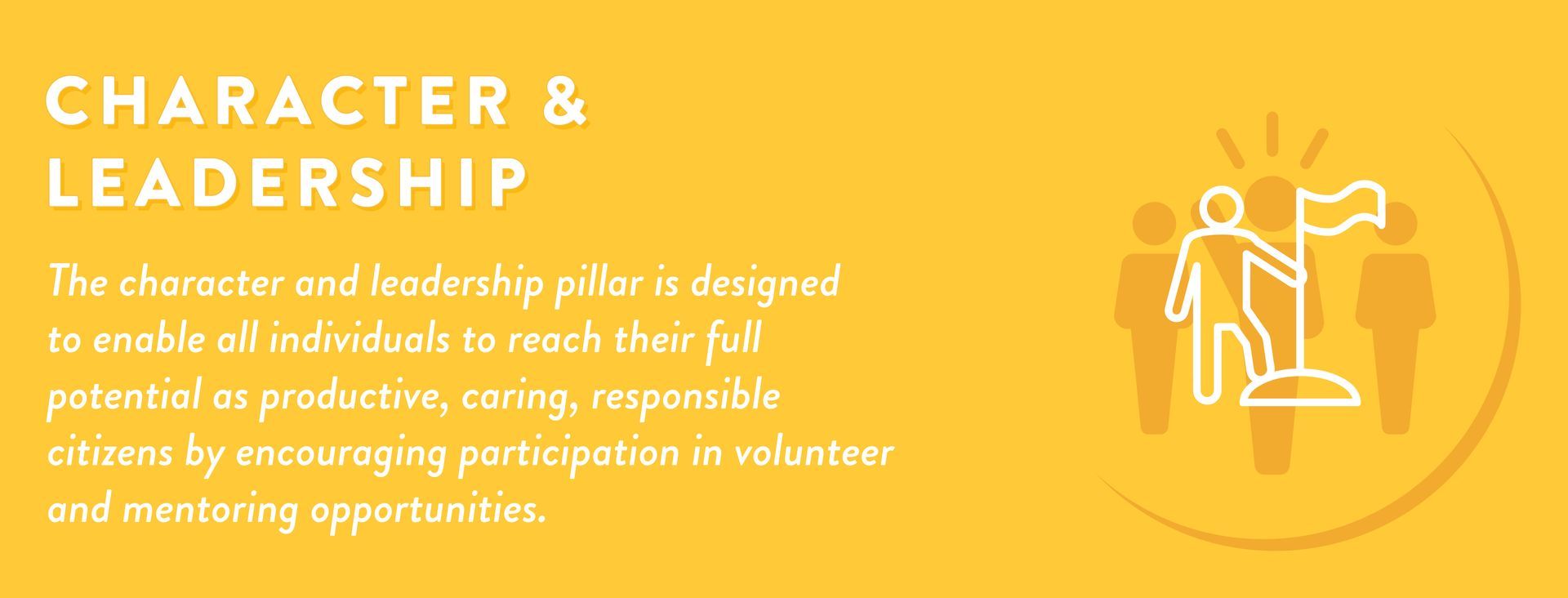 The character and leadership pillar is designed to enable all individuals to reach their full potential as productive, caring, responsible citizens by encouraging participation in volunteer and mentoring opportunities.