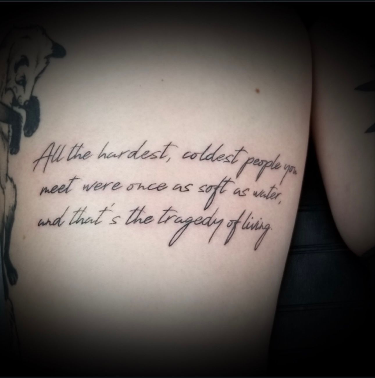 A tattoo that says all the hardest coldest people you meet were once as soft as water and that 's the tragedy of living