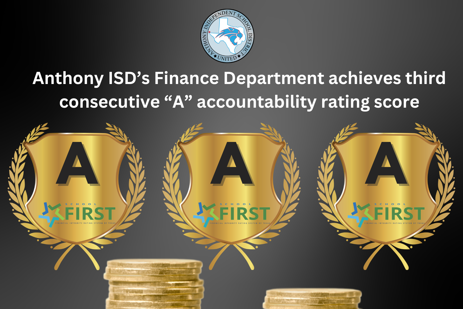 Anthony ISD’s Finance Department achieves third consecutive “A” accountability rating score. Graphic shows three awards with the letter A on them and the FIRST logo. There are gold coins on the bottom of the image.