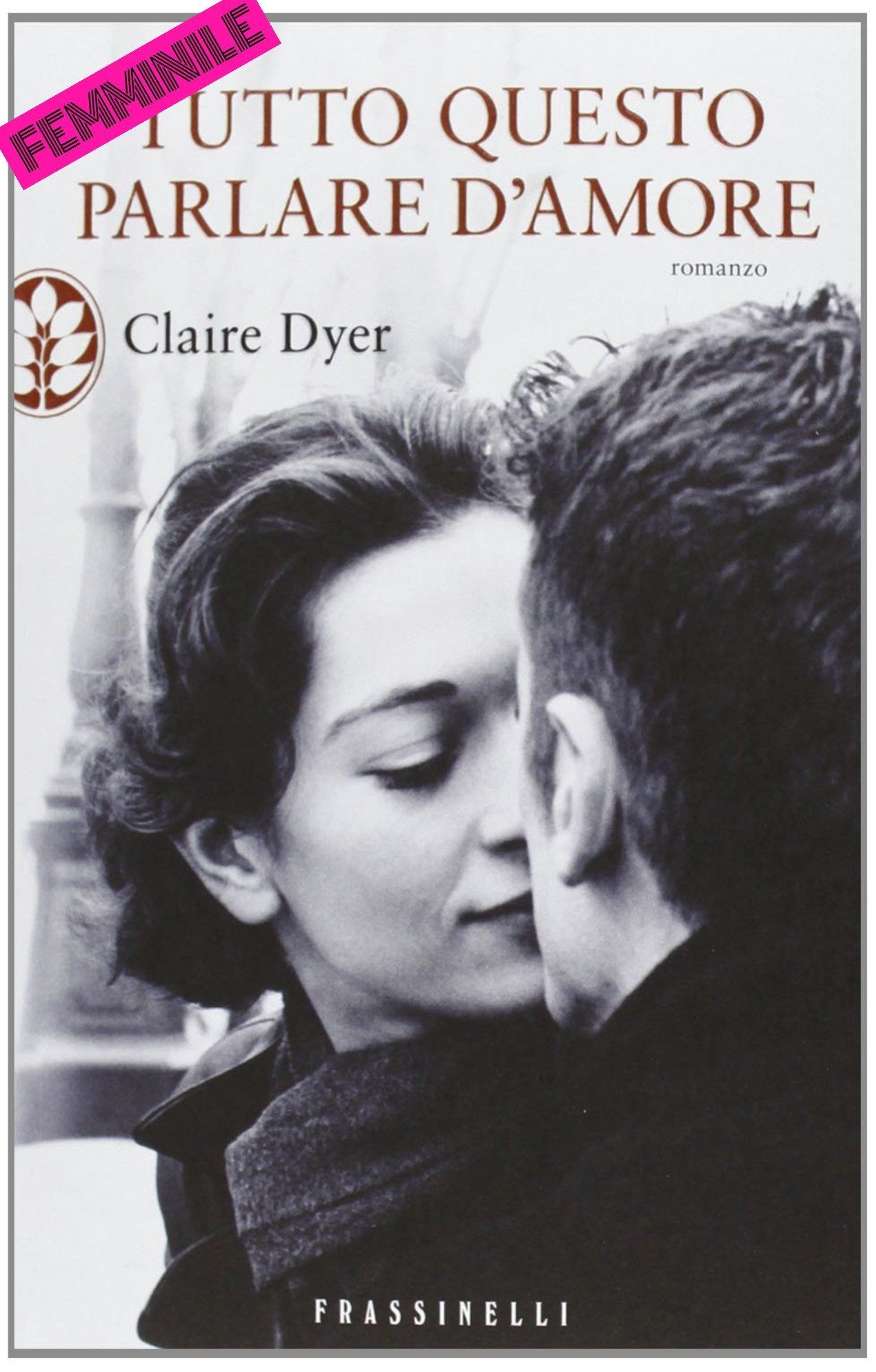 Tutto questo parlare d'amore Claire Dyer Frassinelli Traduzione di Claudia Lionetti
