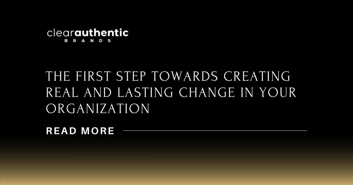 The first step towards creating real and lasting change in your organization read more