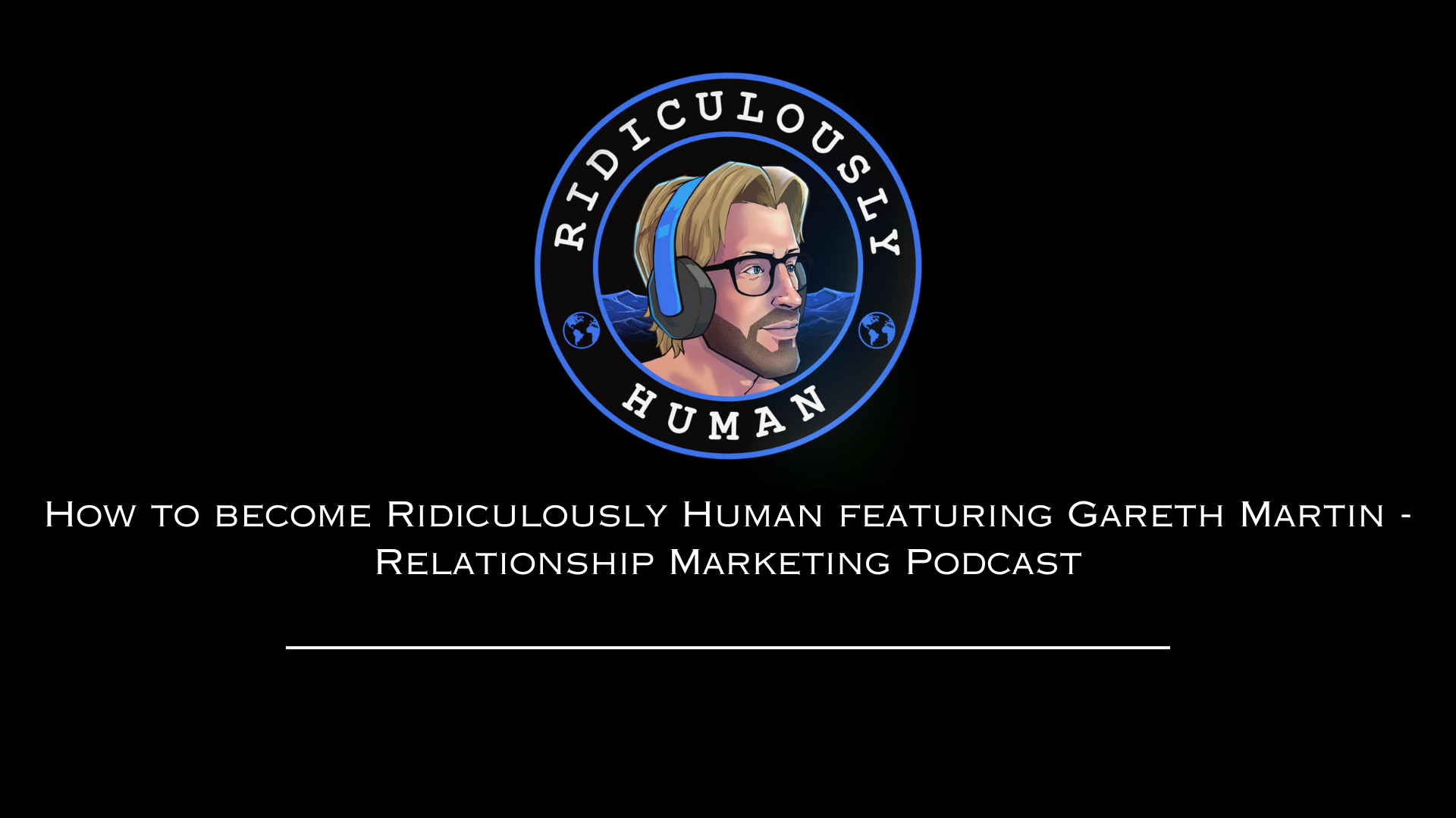 How to become Ridiculously Human featuring Gareth Martin - Relationship Marketing Podcast