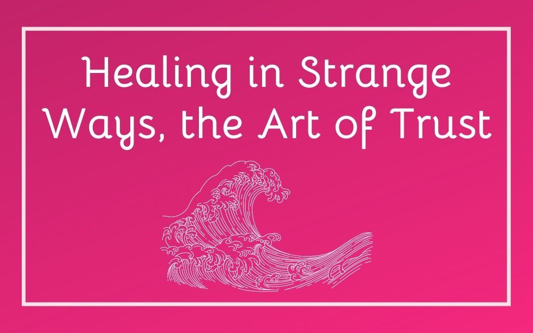 Healing in Strange Ways, the Art of Trust
