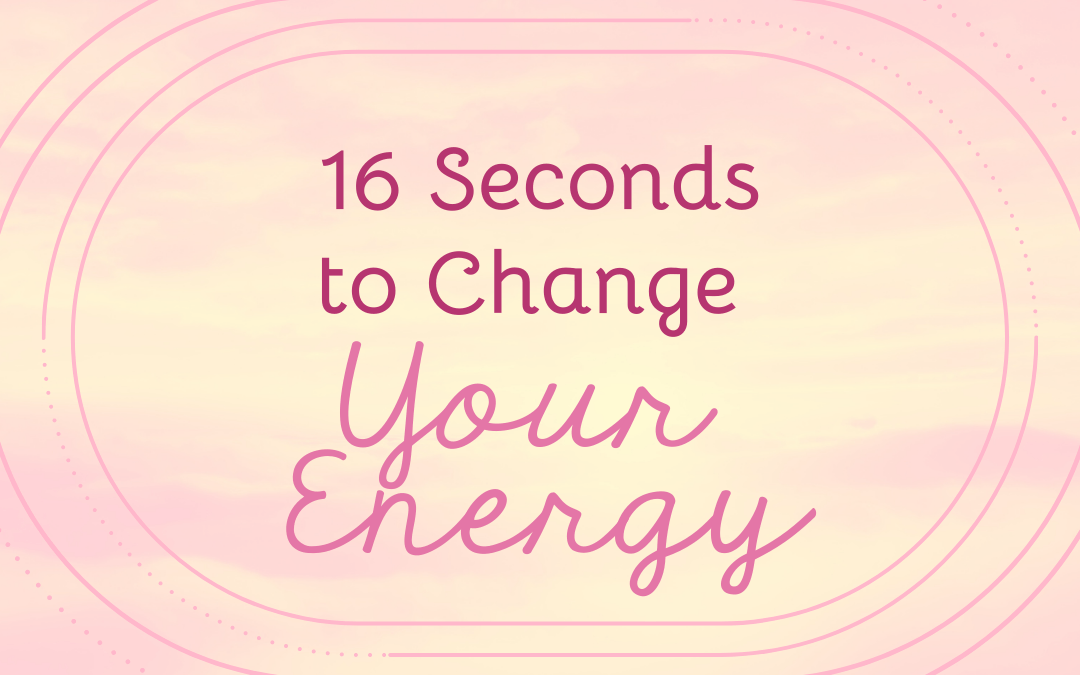 16 Seconds to Change Your Energy