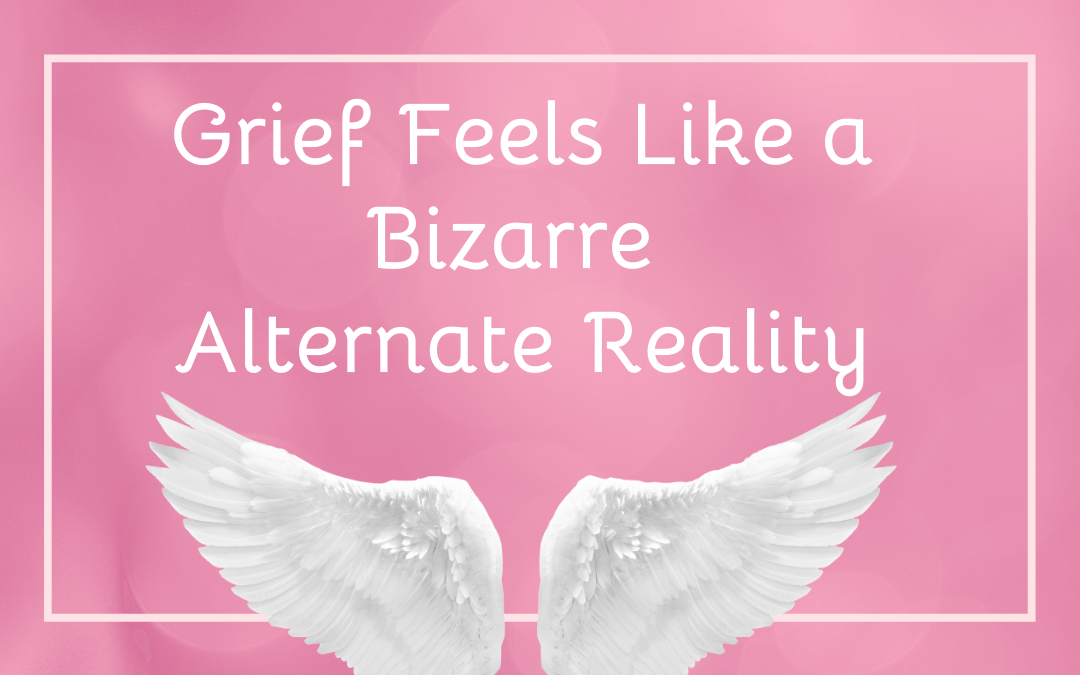 Grief Feels Like a Bizarre Alternate Reality