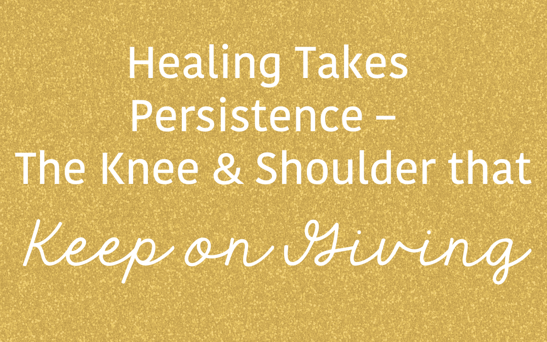 Healing Takes Persistence – The Knee & Shoulder that Keep on Giving