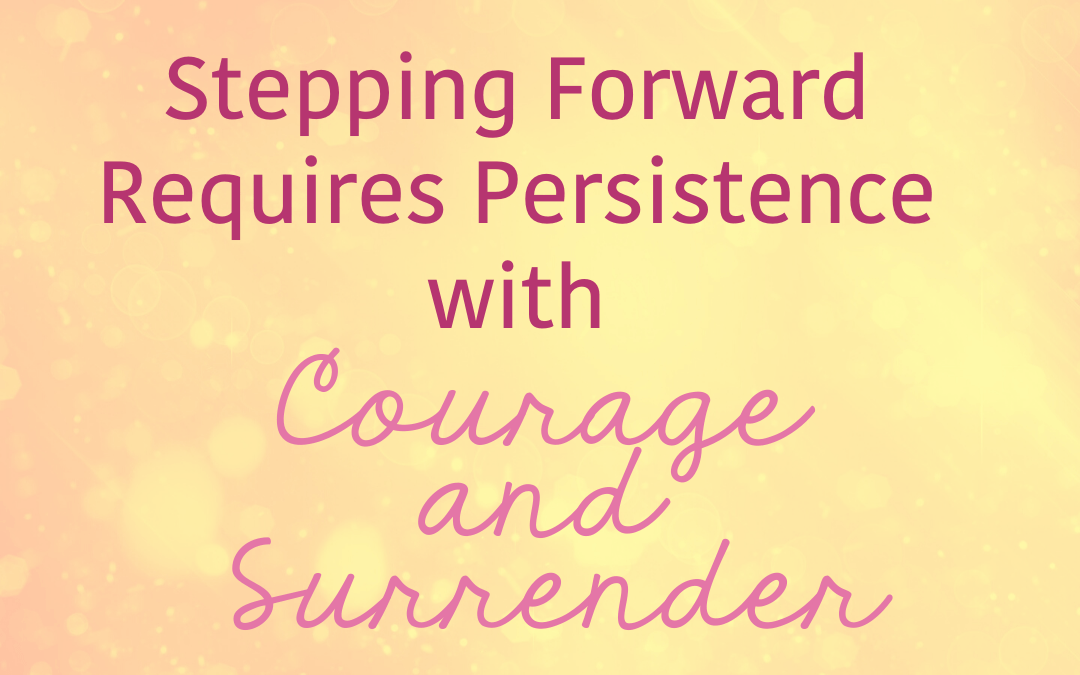 Stepping Forward Requires Persistence with Courage and Surrender