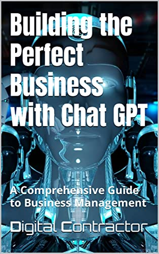 Building the perfect business with chat gpt : a comprehensive guide to business management by digital contractor