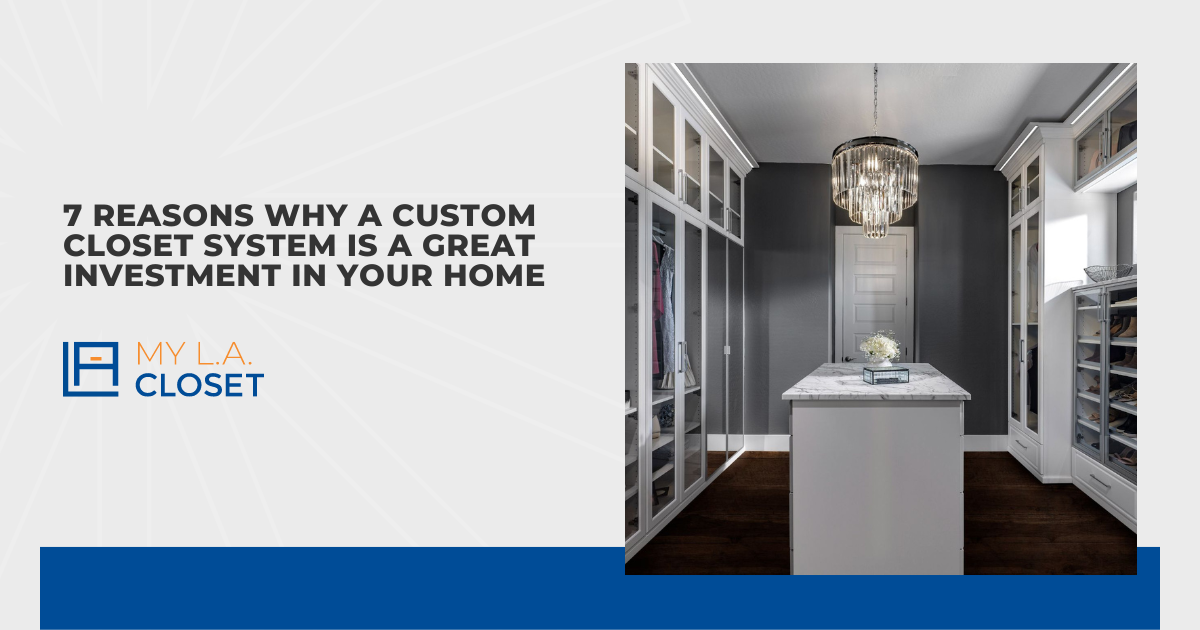 7 Reasons Why a Custom Closet System Is a Great Investment in Your Home