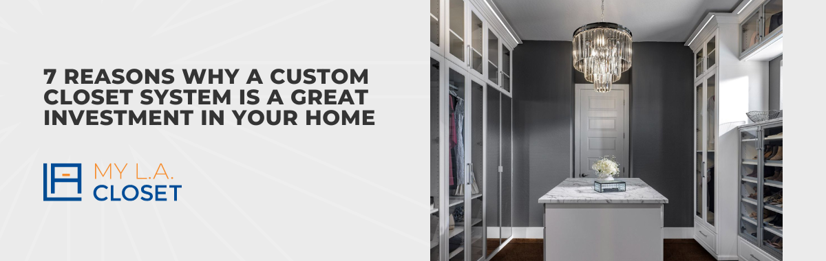 7 Reasons Why a Custom Closet System Is a Great Investment in Your Home