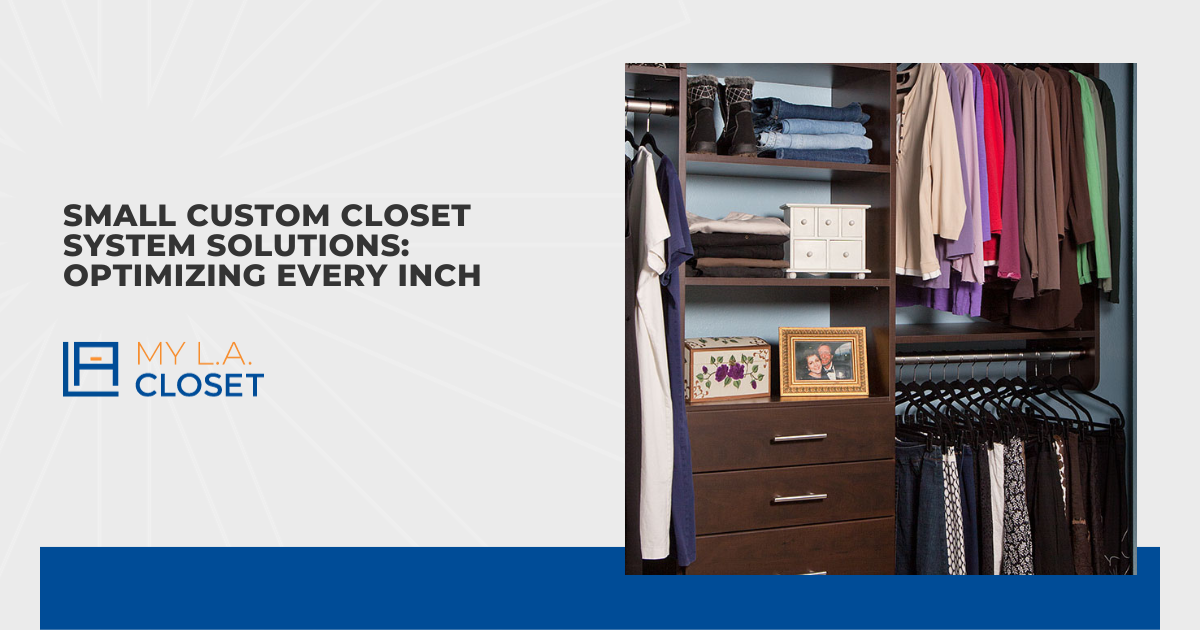 Small Custom Closet System Solutions: Optimizing Every Inch