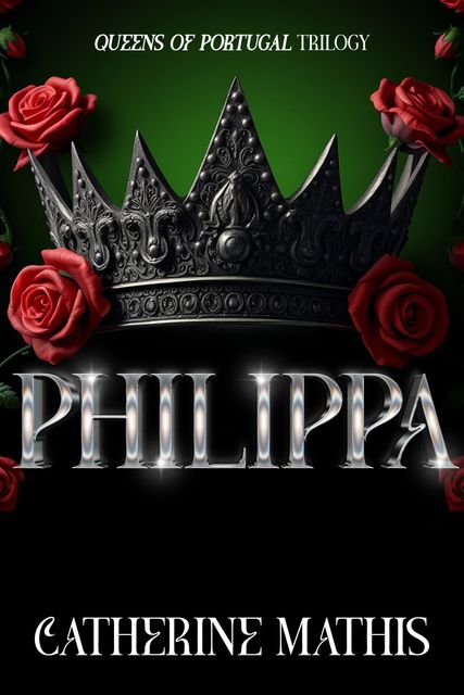 Book cover for Philippa. The background is dark green, the title is silver letters that sparkle edged by the red rose of the House of Lancaster and a crown above her name.