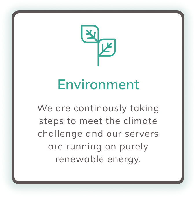 Environment: We are continously taking steps to meet the climate challenge and our servers are running on purely renewable energy.