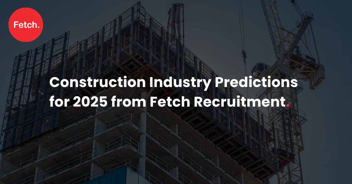 Construction industry predictions for 2025 from fetch recruitment