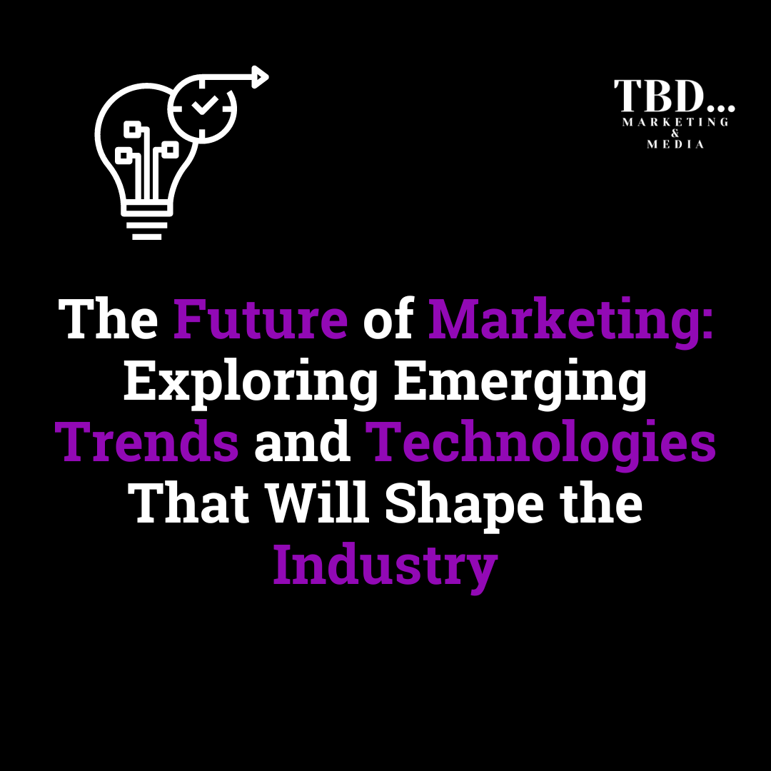 The Future of Marketing: Exploring Emerging Trends and Technologies That Will Shape the Industry