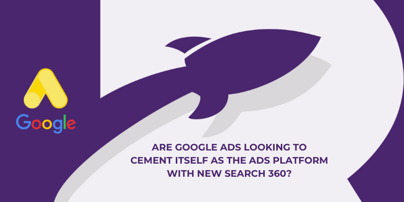 Are Google Ads looking to cement itself as THE ads platform with new Search 360?