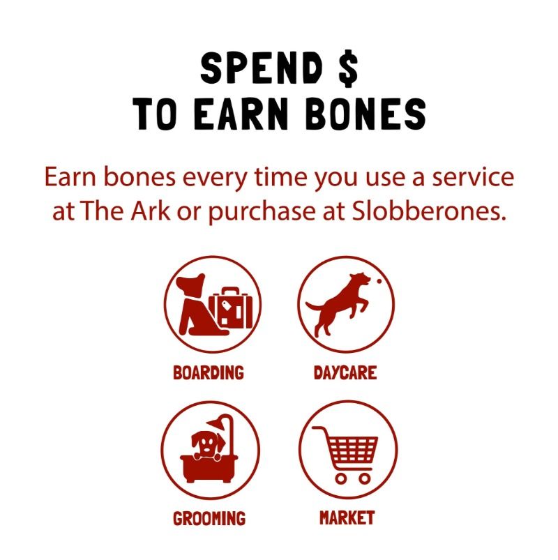 Spend $ to earn bones earn bones every time you use a service at the ark or purchase at slobberones.