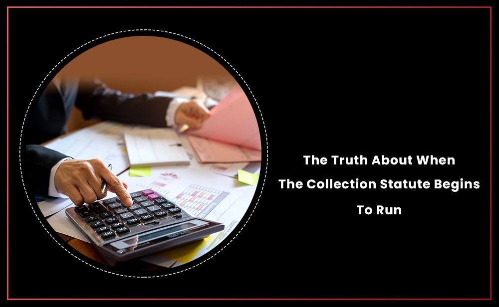 The truth about when the collection statute begins to run