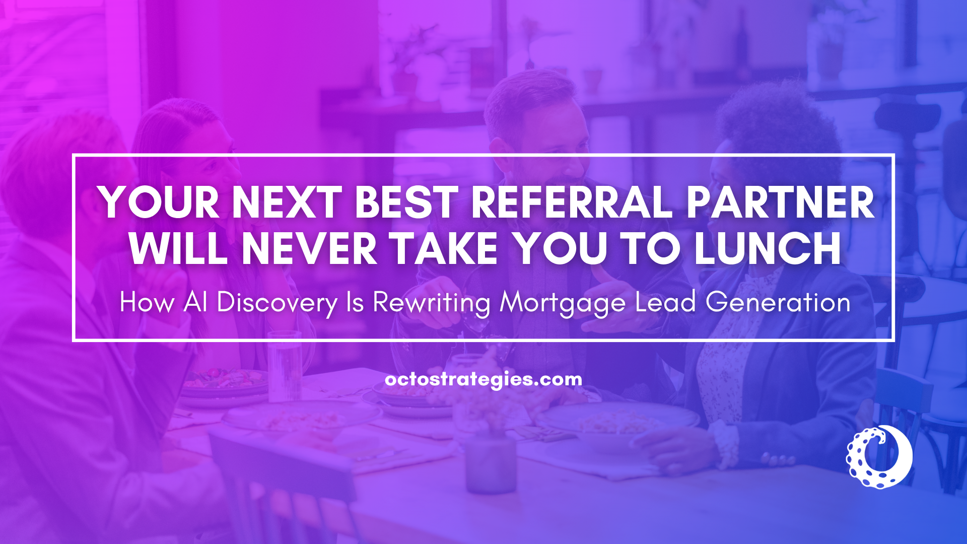 Octo Strategies header reading 'Your Next Best Referral Partner Will Never Take You to Lunch: How AI Discovery Is Rewriting Mortgage Lead Generation