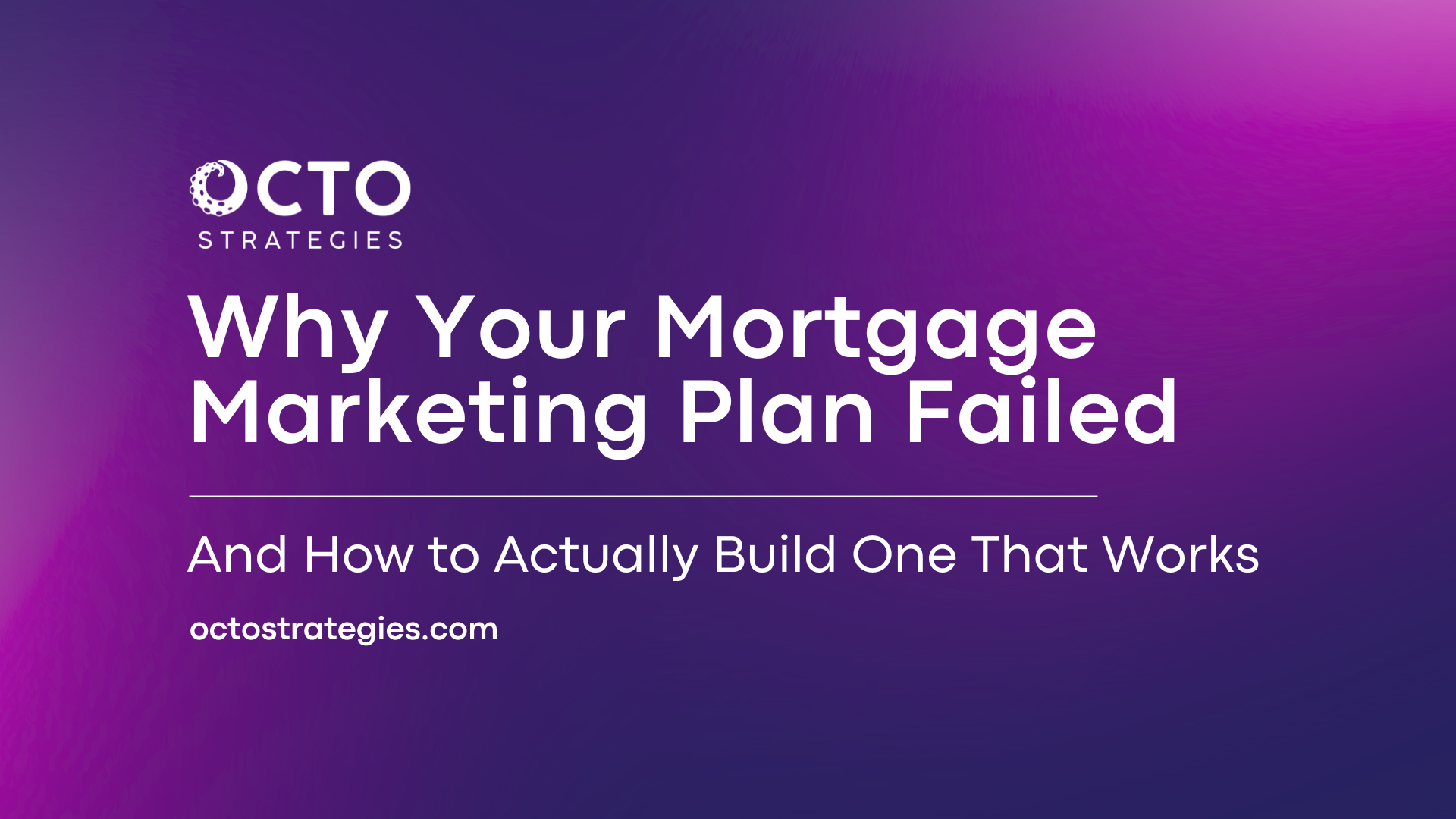 Octo Strategies header reading 'Why Your Mortgage Marketing Plan Failed And How to Actually Build One That Works