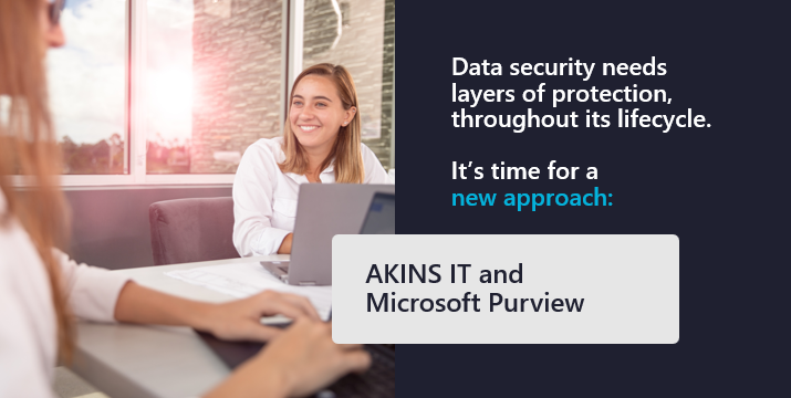 Data security needs layers of protection throughout its lifecycle.  Akins IT and Microsoft Purview