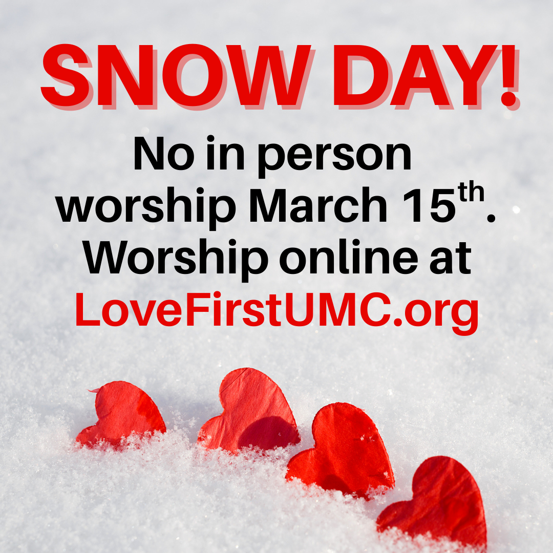Snow Day! No in person worship March 15th. Worship online at LoveFirstUMC.org