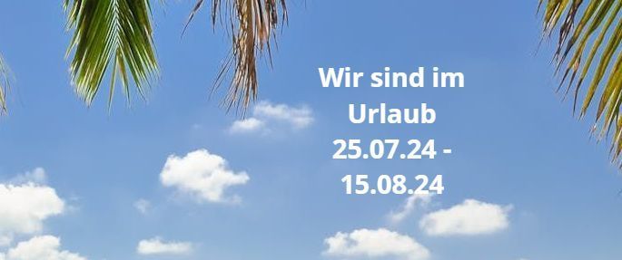 Wir sind im Urlaub
25.07.24-15.08.24