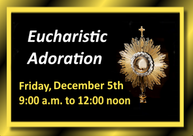 Eucharistic Adoration, Friday, December 5th, form 9am to 12 noon, at St. John XXIII.