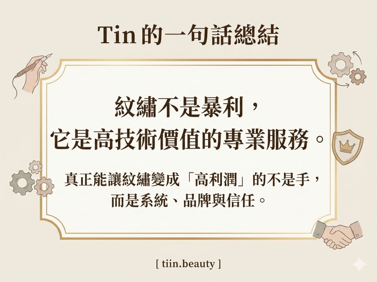 手繪風格的部落格結語插圖，標題為「Tin 的一句話總結」。圖中央的裝飾框內有核心金句：「紋繡不是暴利，它是高技術價值的專業服務。」以及副標：「真正能讓紋繡變成『高利潤』的不是手，而是系統、品牌與信任。」框外圍繞著代表技術的手持紋繡筆、代表系統的齒輪、代表品牌的皇冠盾牌，以及代表信任的握手圖示。底部標註品牌 [ tiin.beauty ]。