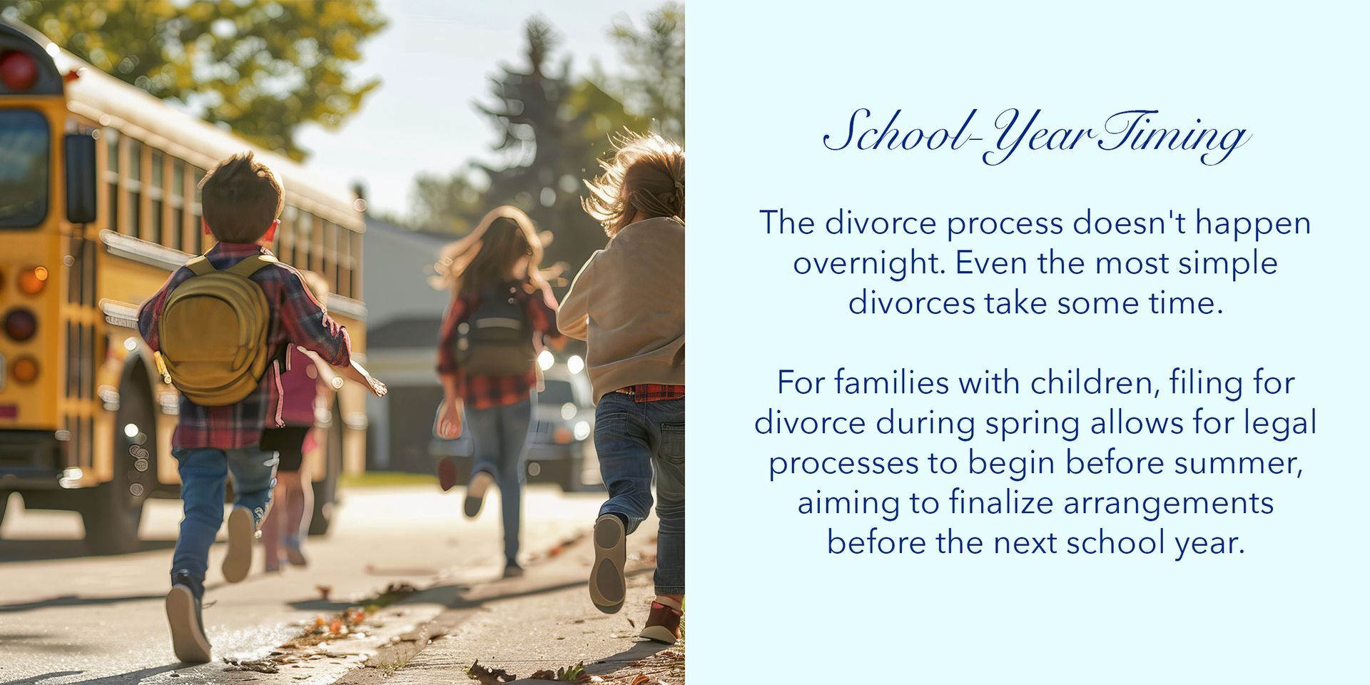The divorce process doesn't happen overnight. Even the most simple divorces take some time. For families with children, filing for divorce during spring allows for legal processes to begin before summer, aiming to finalize arrangements before the next school year.