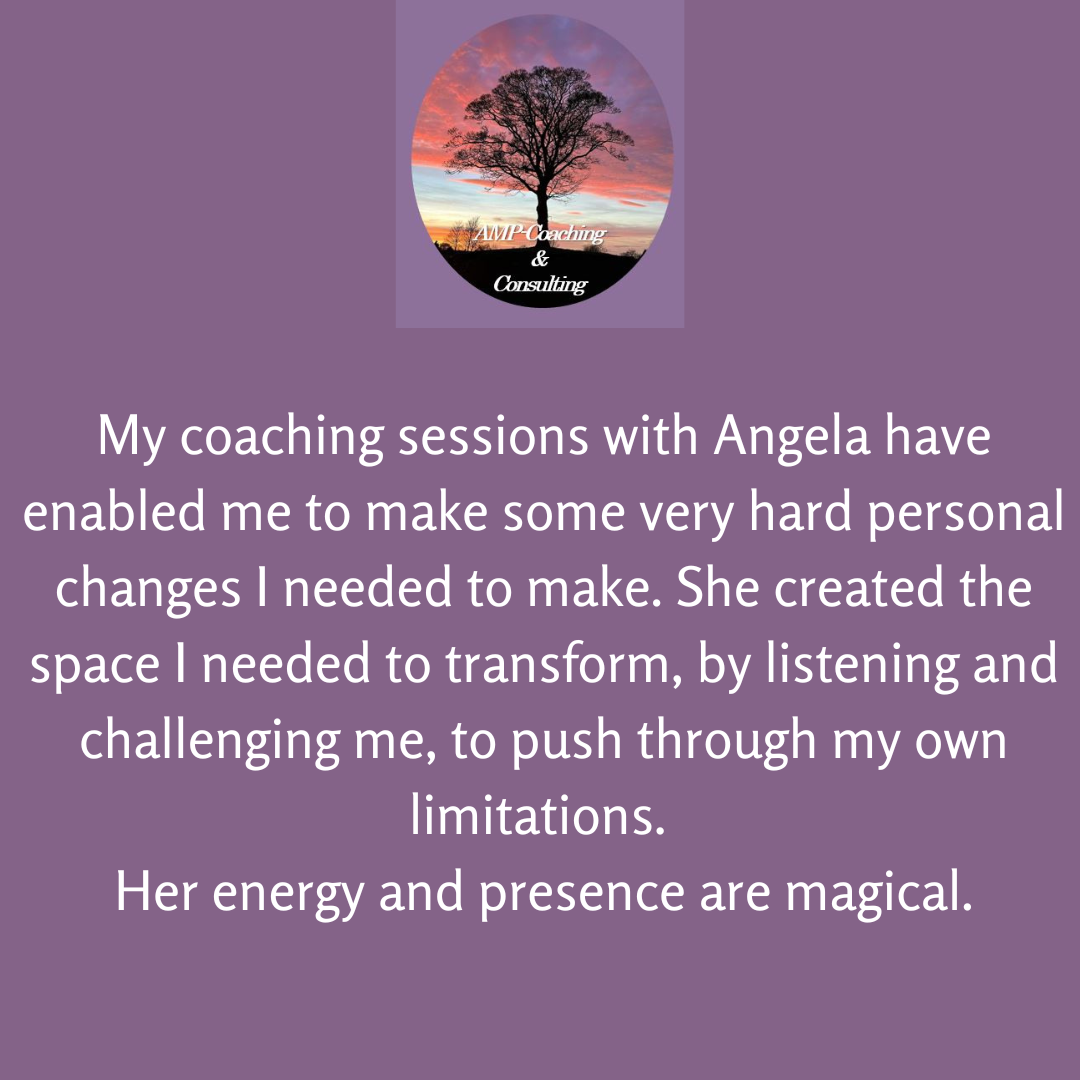 My coaching sessions with Angela have enabled me to make some very hard personal changes I needed to make. She created the space I need to transform, by listening and challenging me, to push through m own limitations. Her energy and presence are magical. 