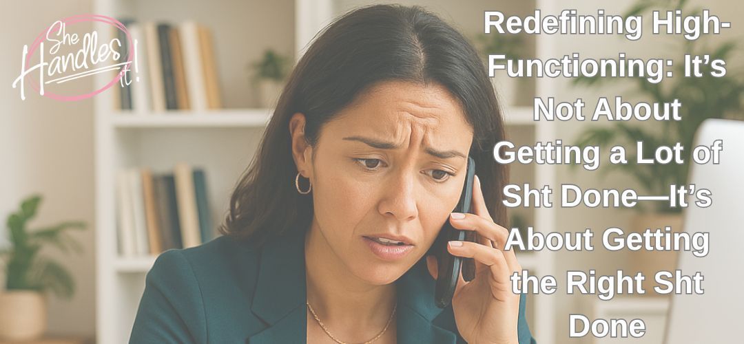 Redefining High-Functioning: It’s Not About Getting a Lot of Sht Done—It’s About Getting the Right Sht Done