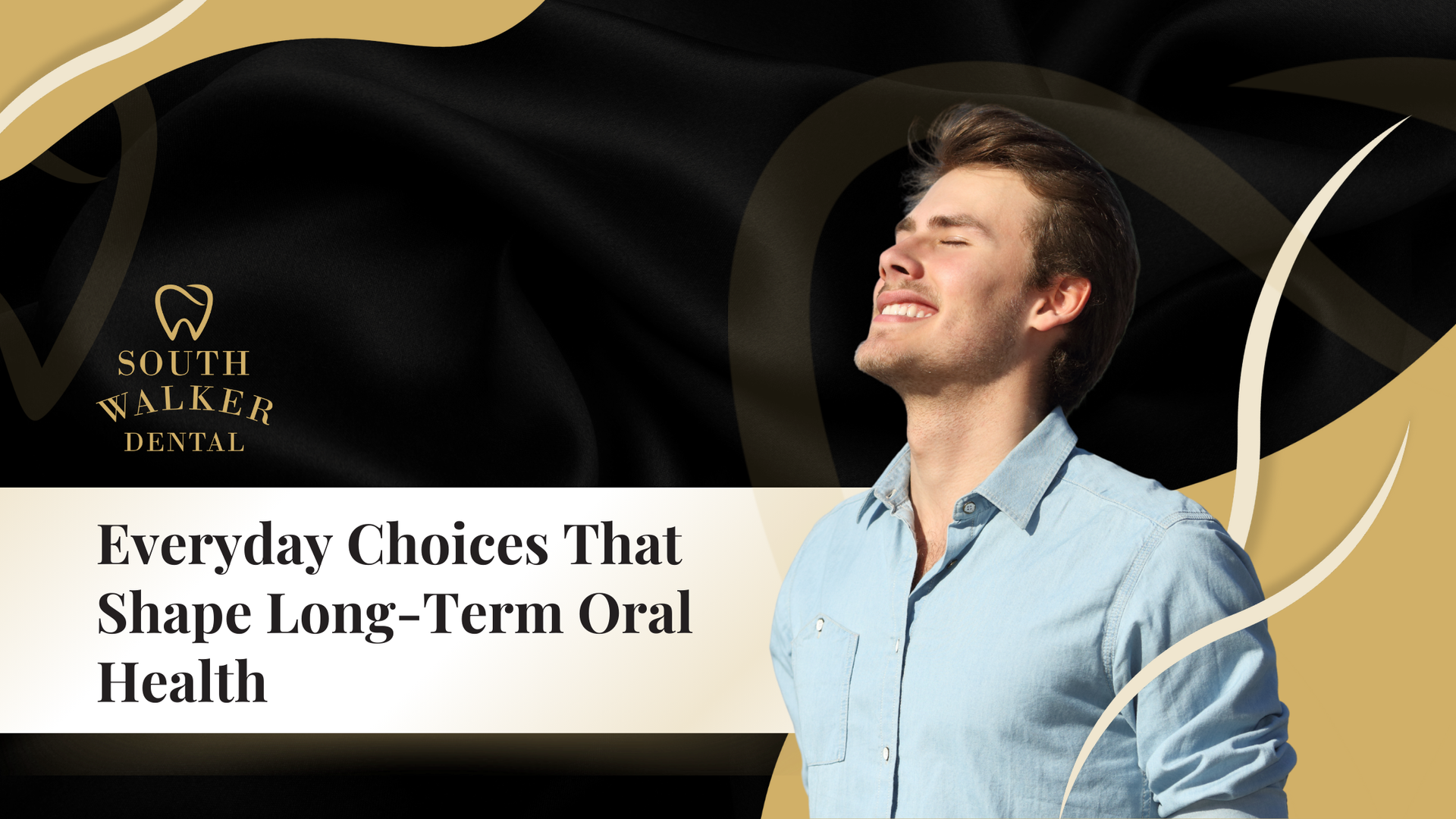 Man with eyes closed, enjoying sunlight. Text: Everyday Choices That Shape Long-Term Oral Health. Logo for South Walker Dental.