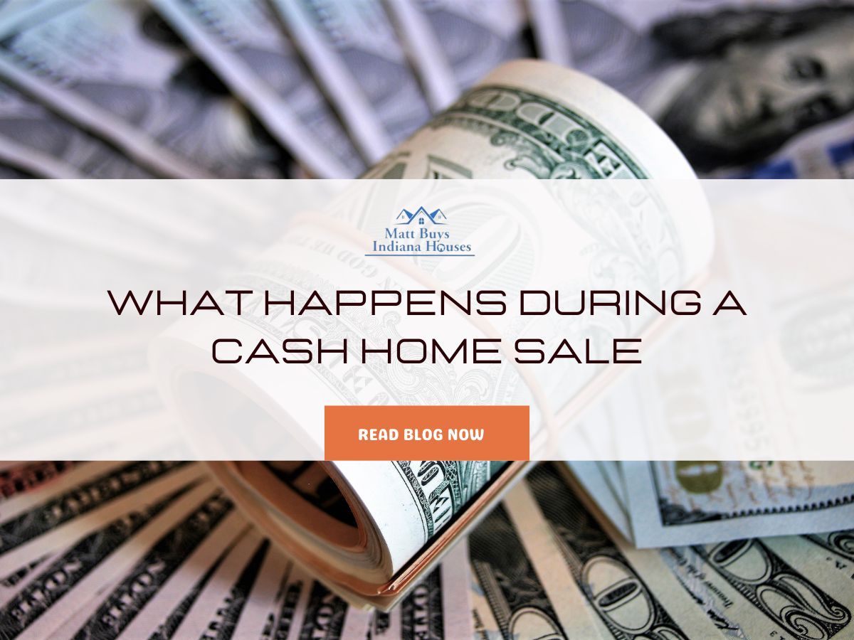 What Happens During a Cash Home Sale Matt Buys Indiana Houses LLC