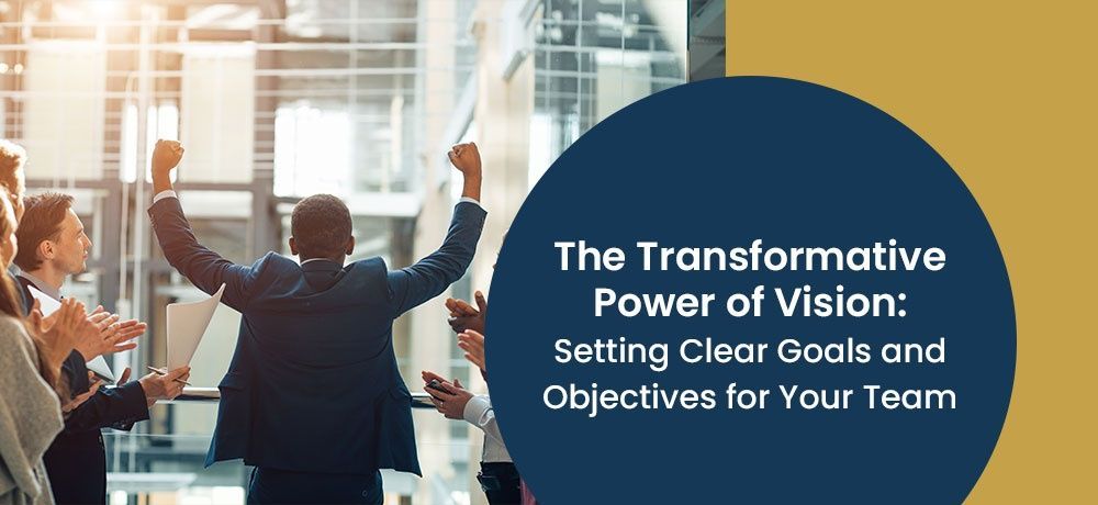 The transformative power of vision : setting clear goals and objectives for your team.