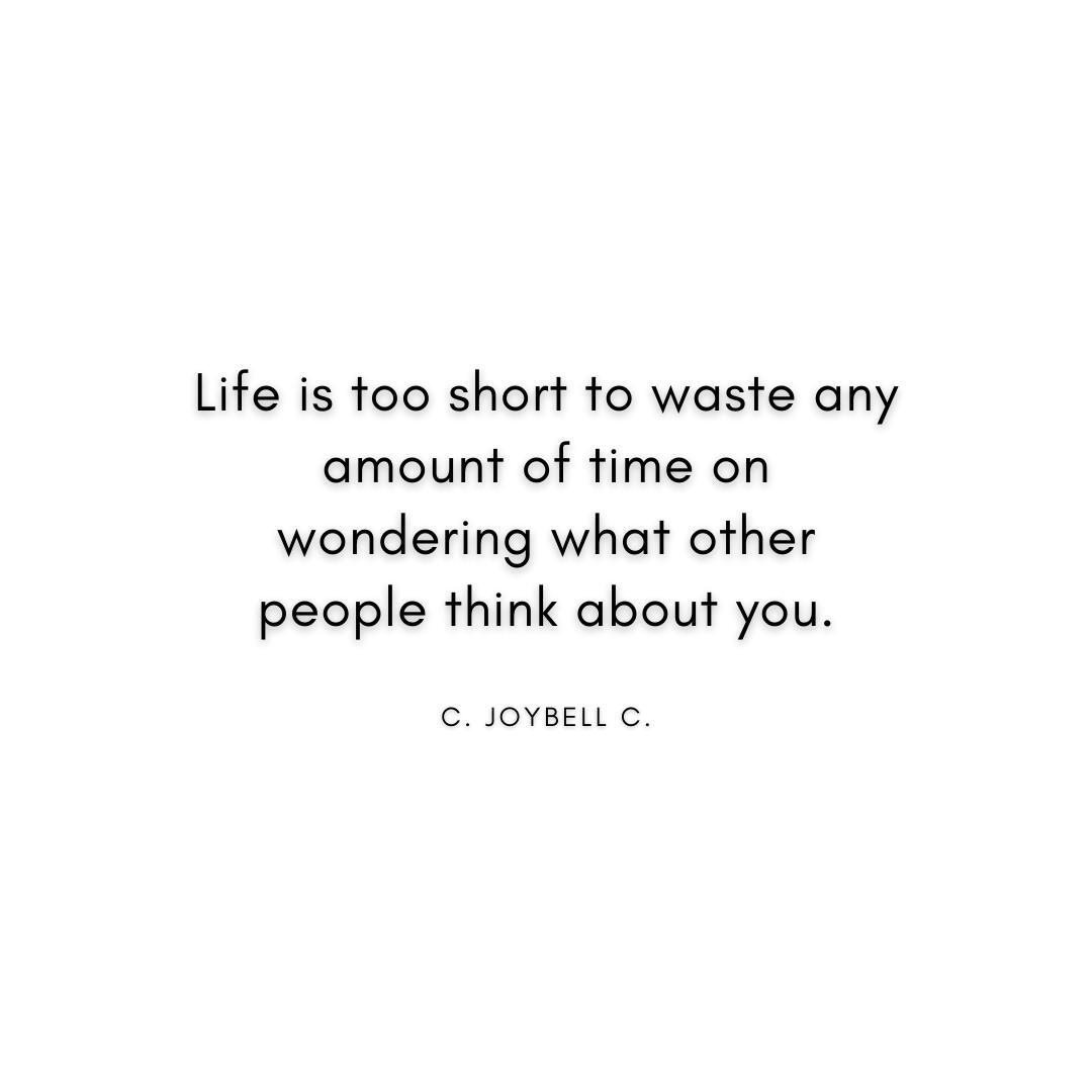 “Life is too short to waste any amount of time on wondering what other people think about you.” C Joybell C Quote