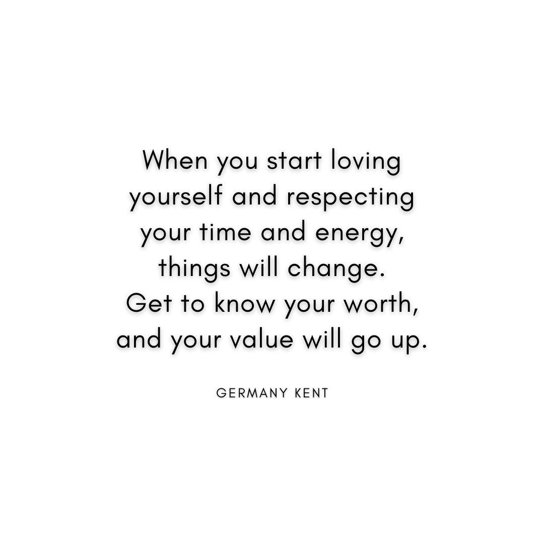 “When you start loving yourself and respecting your time and energy, things will change. Get to know your worth, and your value will go up.