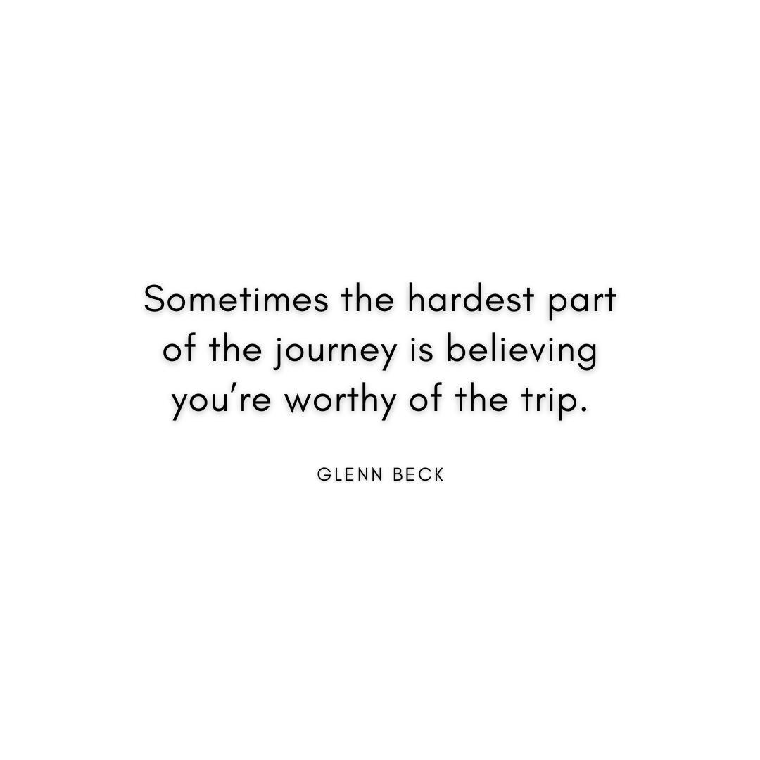 Sometimes the hardest part of the journey is believing you're worthy of the trip. Glenn Beck Quote