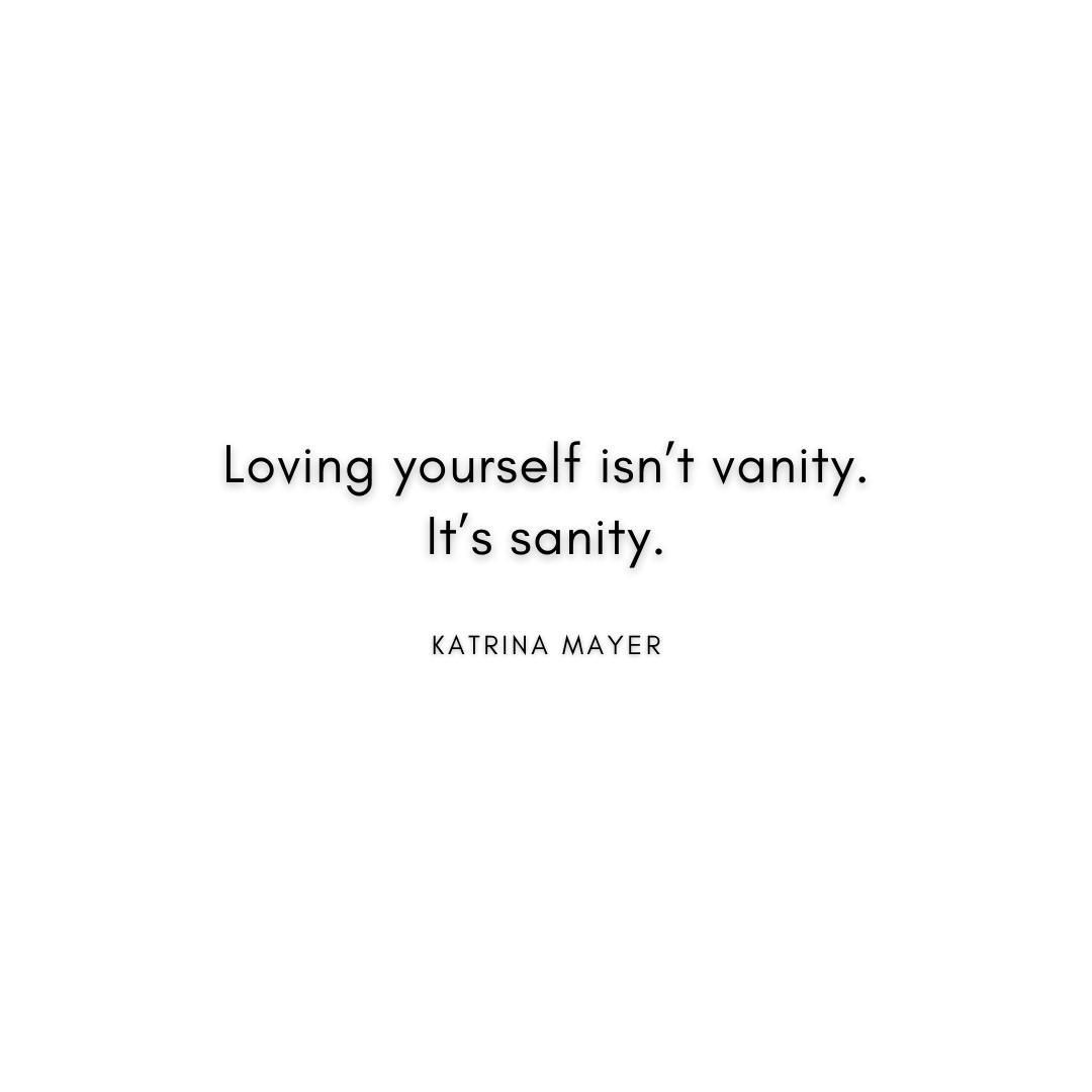 “Loving yourself isn’t vanity. It’s sanity.” Katrina Mayer Quote