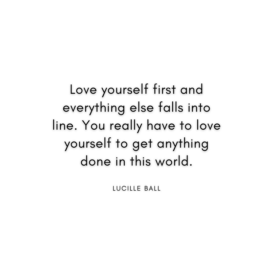 “Love yourself first and everything else falls into line. You really have to love yourself to get anything done in this world.” Lucille Ball Quote