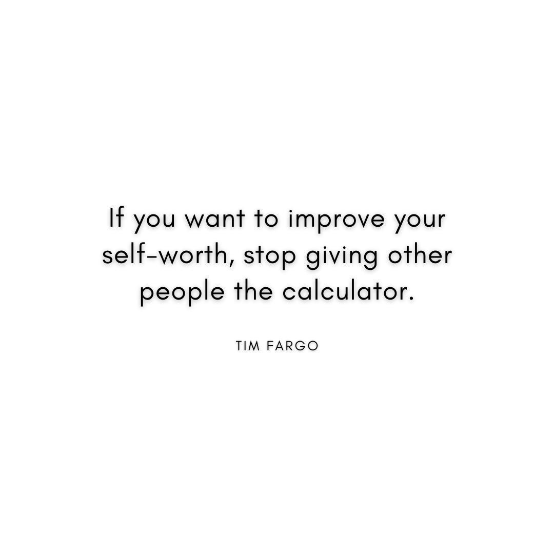 if you want to improve your self-worth, stop giving other people the calculator. Tim Fargo Quote