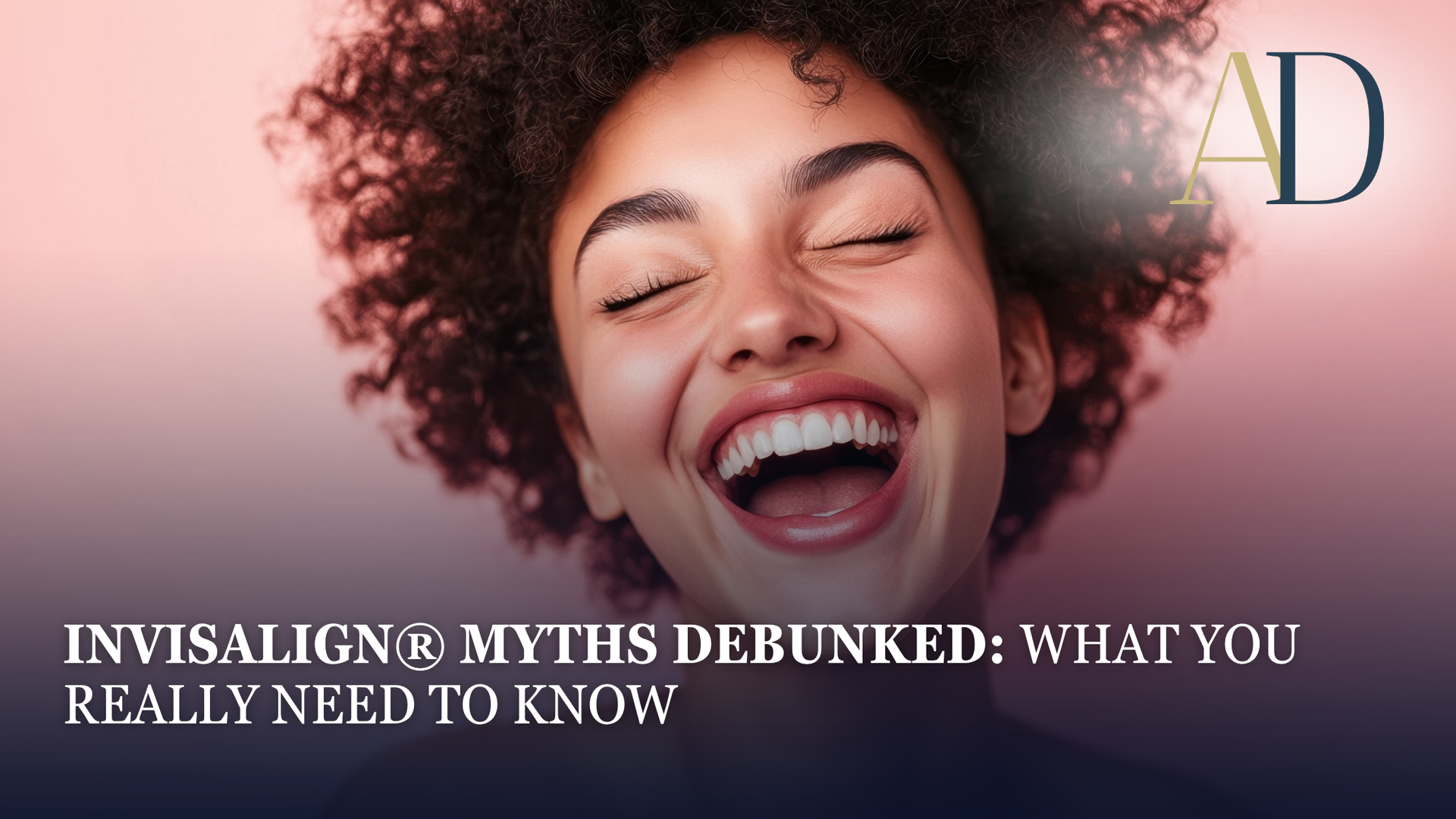 Woman laughing with eyes closed. Text overlay: Invisalign myths debunked; what you need to know.